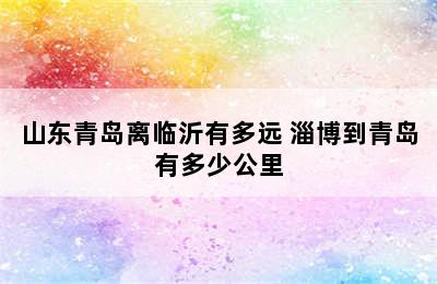 山东青岛离临沂有多远 淄博到青岛有多少公里